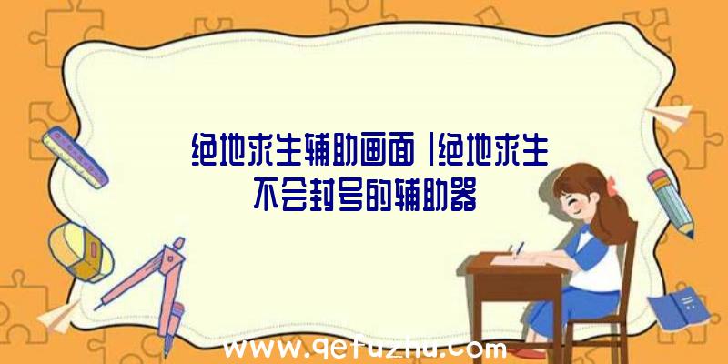 「绝地求生辅助画面」|绝地求生不会封号的辅助器